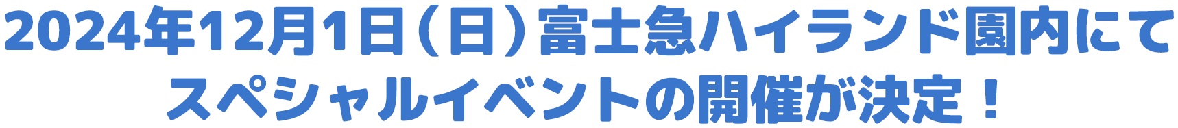 2024年12月1日（日）富士急ハイランド園内にてスペシャルイベントの開催が決定！